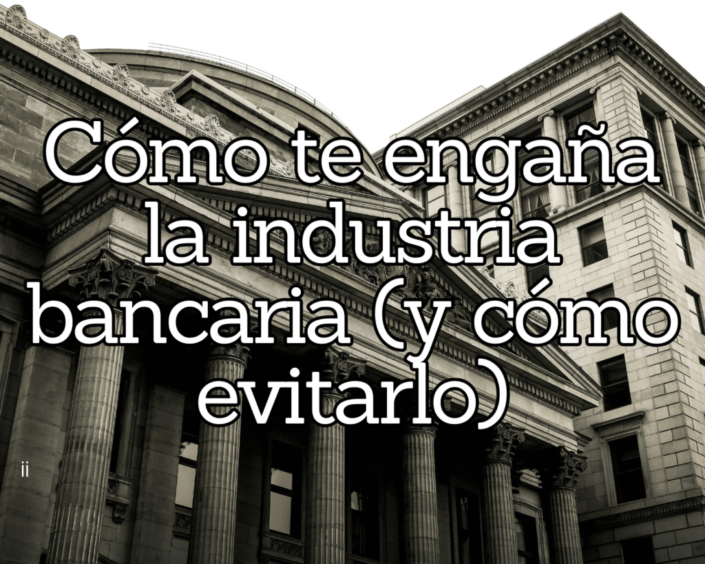 Cómo te engaña la industria bancaria y cómo evitarlo